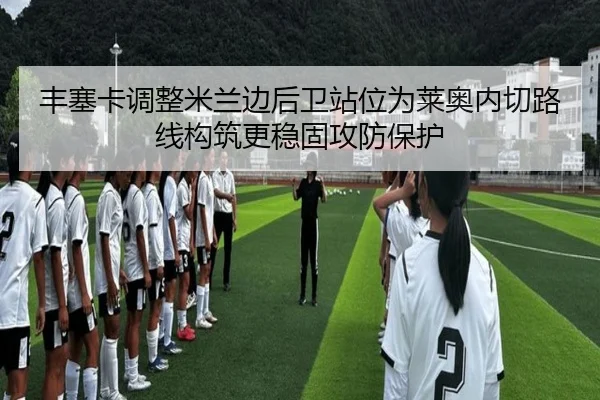 丰塞卡调整米兰边后卫站位为莱奥内切路线构筑更稳固攻防保护