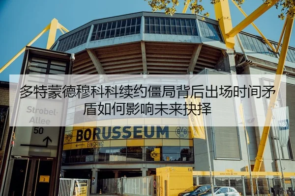 多特蒙德穆科科续约僵局背后出场时间矛盾如何影响未来抉择