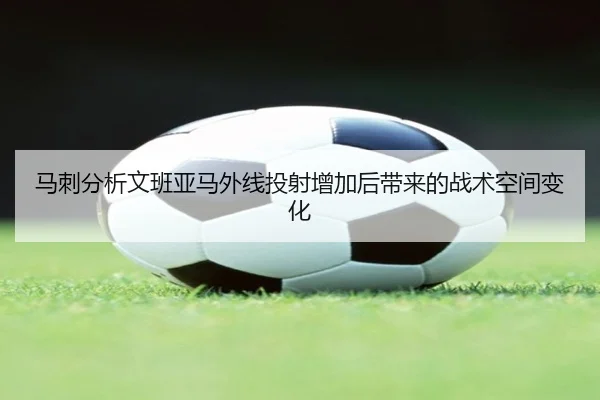 马刺分析文班亚马外线投射增加后带来的战术空间变化
