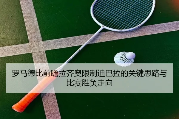 罗马德比前瞻拉齐奥限制迪巴拉的关键思路与比赛胜负走向