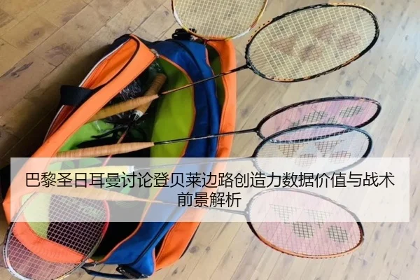 巴黎圣日耳曼讨论登贝莱边路创造力数据价值与战术前景解析