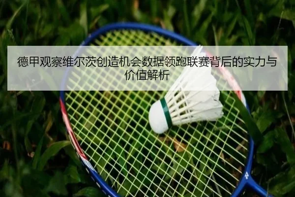 德甲观察维尔茨创造机会数据领跑联赛背后的实力与价值解析