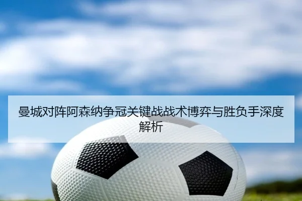 曼城对阵阿森纳争冠关键战战术博弈与胜负手深度解析